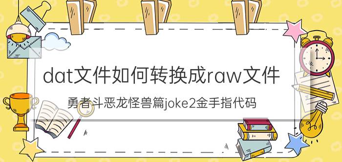 dat文件如何转换成raw文件 勇者斗恶龙怪兽篇joke2金手指代码？